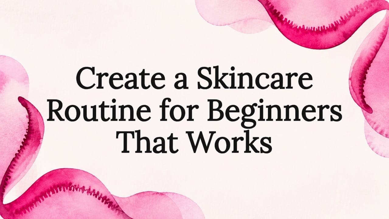 Create a Skincare Routine for Beginners That Works