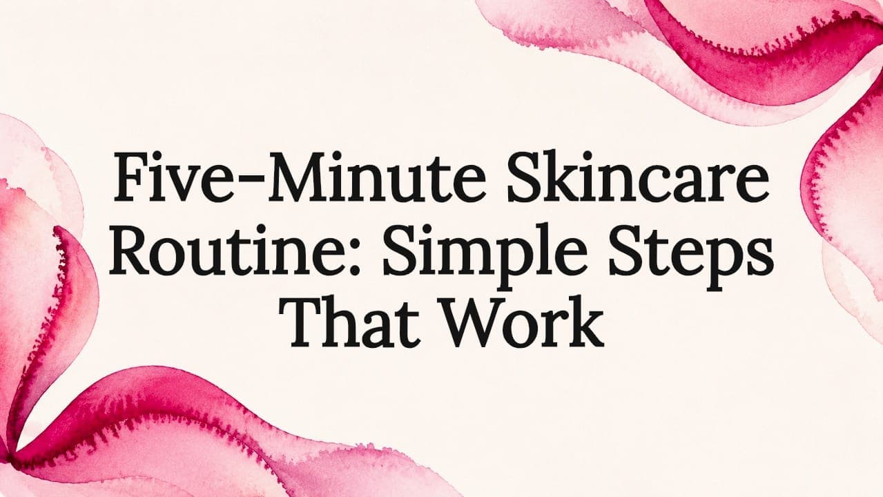 Five-Minute Skincare Routine: Simple Steps That Work