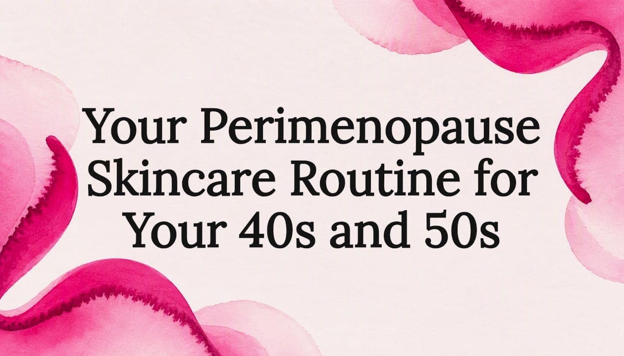 Your Perimenopause Skincare Routine for Your 40s and 50s