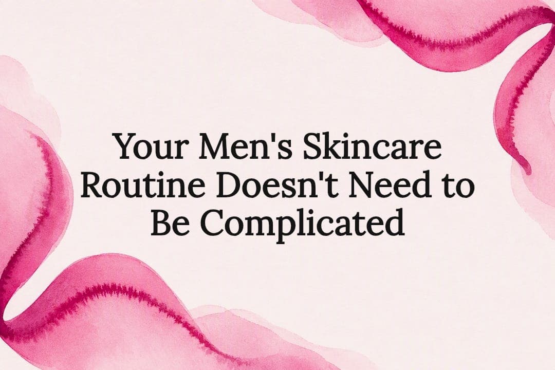 Your Men's Skincare Routine Doesn't Need to Be Complicated