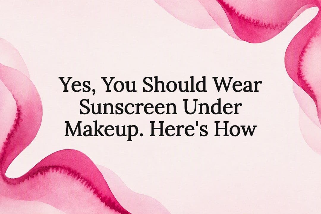 Yes, You Should Wear Sunscreen Under Makeup. Here's How