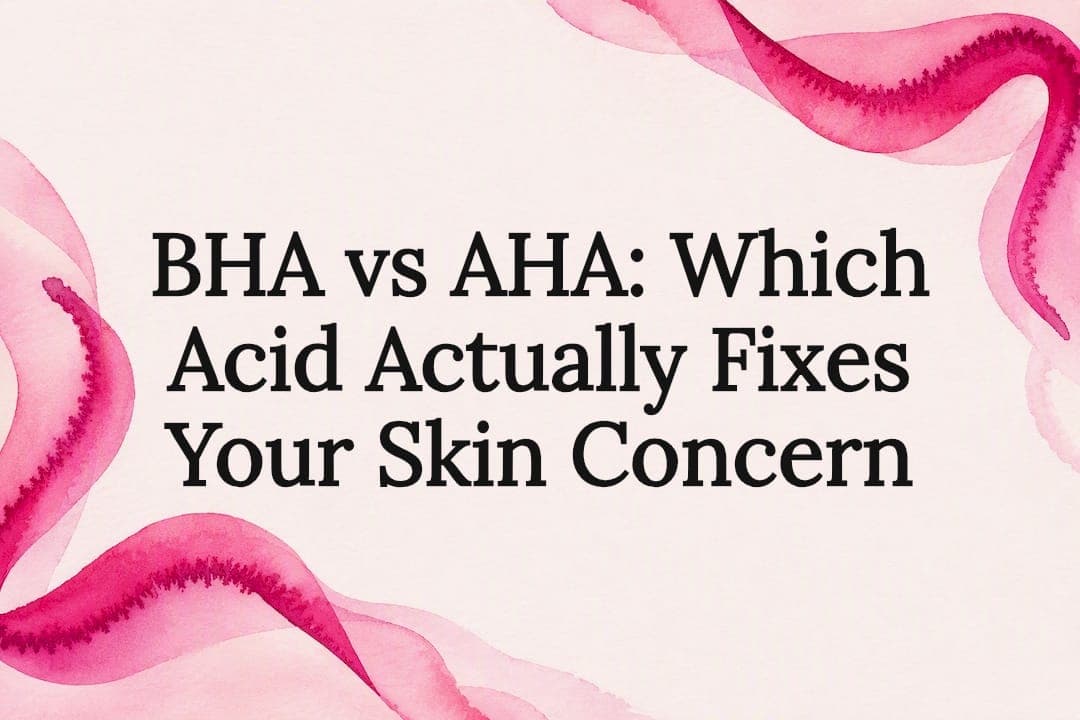 BHA vs AHA: Which Acid Actually Fixes Your Skin Concern