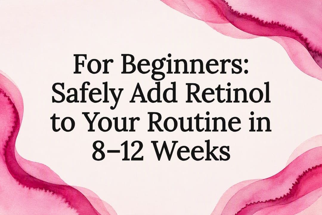 For Beginners: Safely Add Retinol to Your Routine in 8–12 Weeks