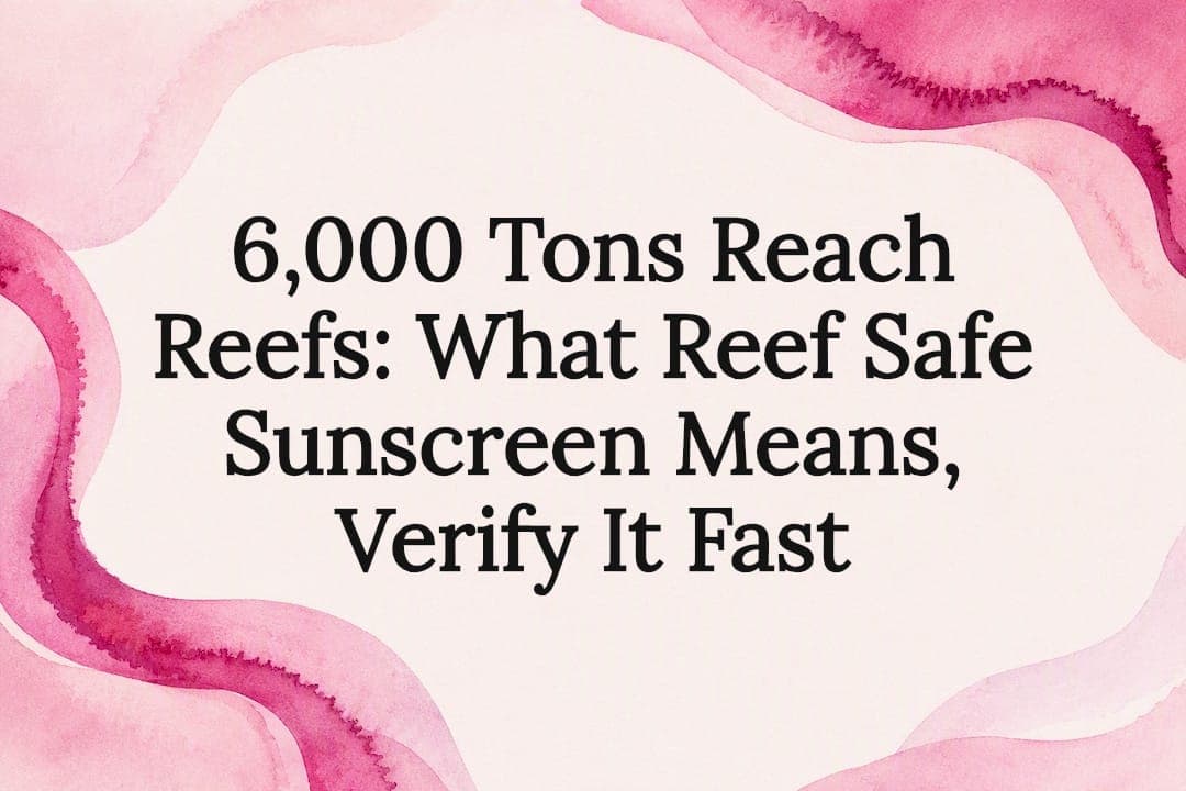 6,000 Tons Reach Reefs: What Reef Safe Sunscreen Means, Verify It Fast